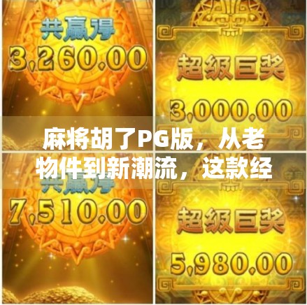 麻将胡了PG版，从老物件到新潮流，这款经典游戏如何靠创新翻红？