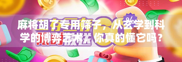 麻将胡了专用筛子，从玄学到科学的博弈艺术，你真的懂它吗？