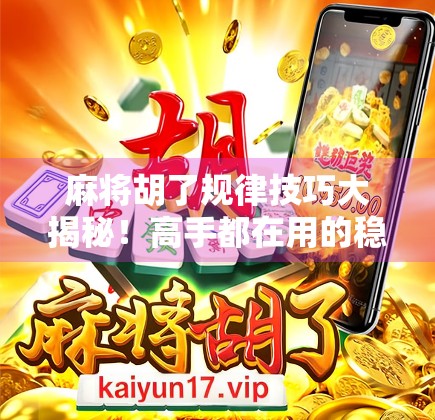 麻将胡了规律技巧大揭秘！高手都在用的稳赢心法，新手也能秒变老手！