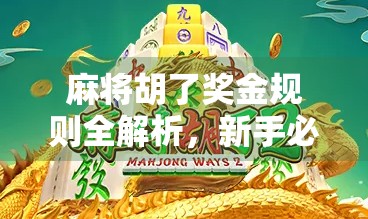麻将胡了奖金规则全解析，新手必看，老手也该懂的钱途秘诀！