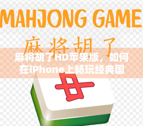 麻将胡了HD苹果版，如何在iPhone上畅玩经典国粹，解锁沉浸式麻将体验？