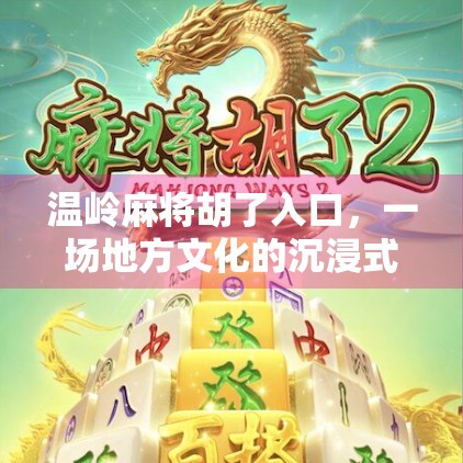 温岭麻将胡了入口，一场地方文化的沉浸式体验，你真的懂吗？