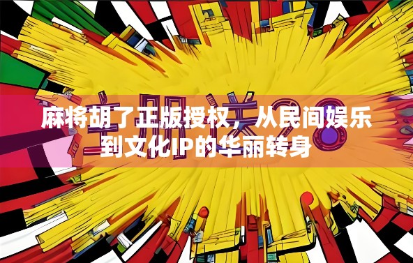 麻将胡了正版授权，从民间娱乐到文化IP的华丽转身