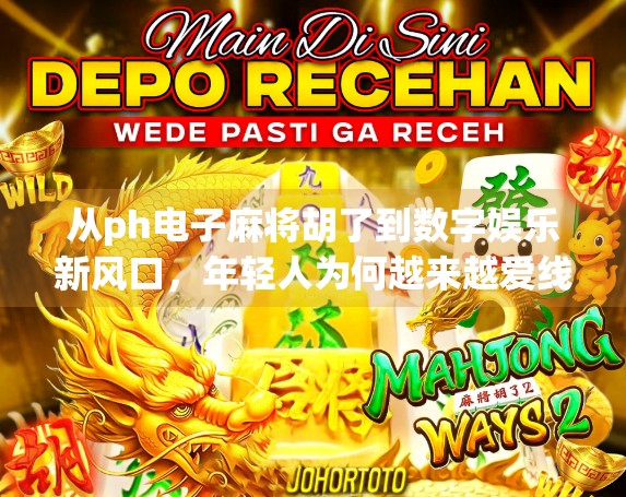 从ph电子麻将胡了到数字娱乐新风口，年轻人为何越来越爱线上麻将？