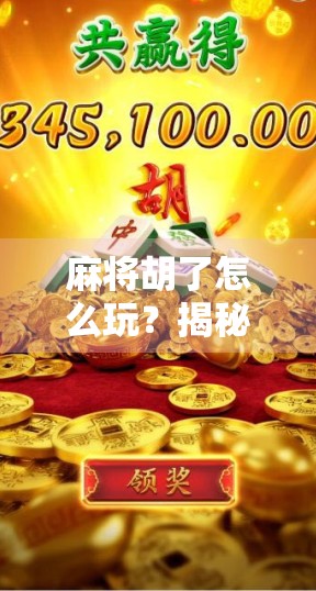 麻将胡了怎么玩？揭秘新手入门到高手进阶的5大关键技巧！