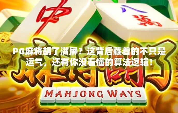 PG麻将胡了满屏？这背后藏着的不只是运气，还有你没看懂的算法逻辑！