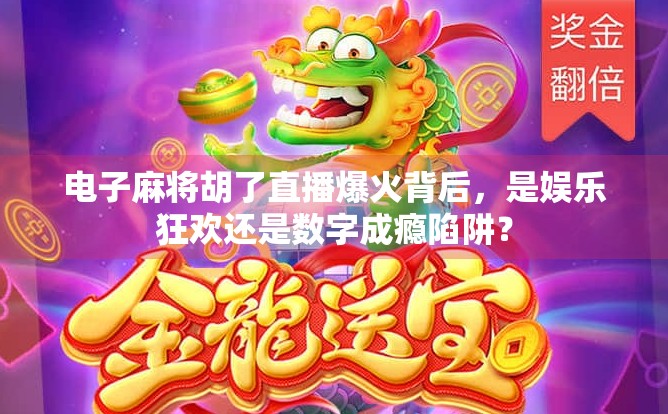 电子麻将胡了直播爆火背后，是娱乐狂欢还是数字成瘾陷阱？