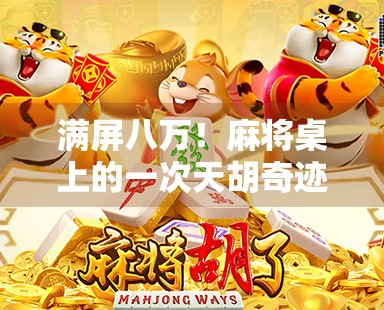 满屏八万！麻将桌上的一次天胡奇迹，背后藏着怎样的玄机？