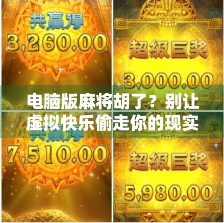 电脑版麻将胡了？别让虚拟快乐偷走你的现实人生！