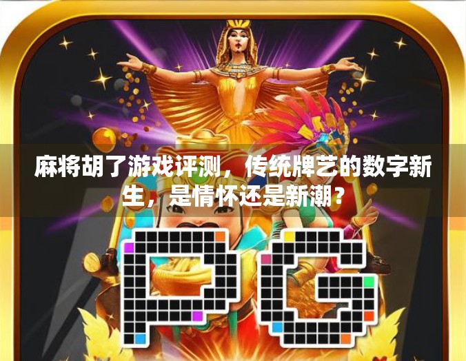 麻将胡了游戏评测，传统牌艺的数字新生，是情怀还是新潮？