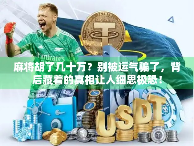 麻将胡了几十万？别被运气骗了，背后藏着的真相让人细思极恐！