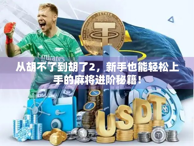 从胡不了到胡了2，新手也能轻松上手的麻将进阶秘籍！