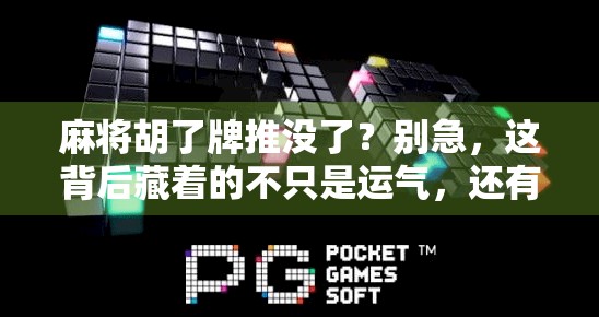 麻将胡了牌推没了？别急，这背后藏着的不只是运气，还有人性！