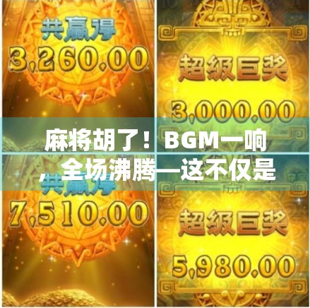 麻将胡了！BGM一响，全场沸腾—这不仅是游戏，更是中国人的社交密码！