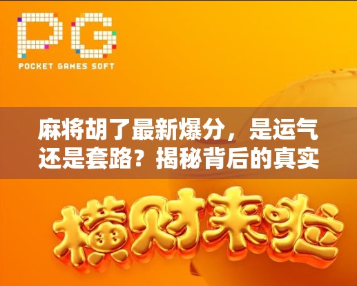 麻将胡了最新爆分，是运气还是套路？揭秘背后的真实逻辑！