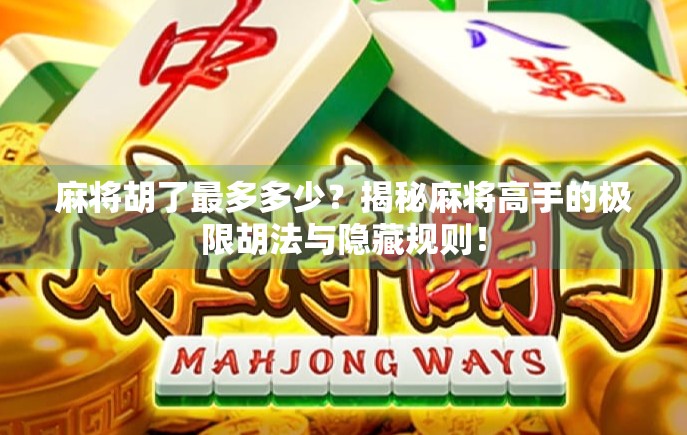麻将胡了最多多少？揭秘麻将高手的极限胡法与隐藏规则！