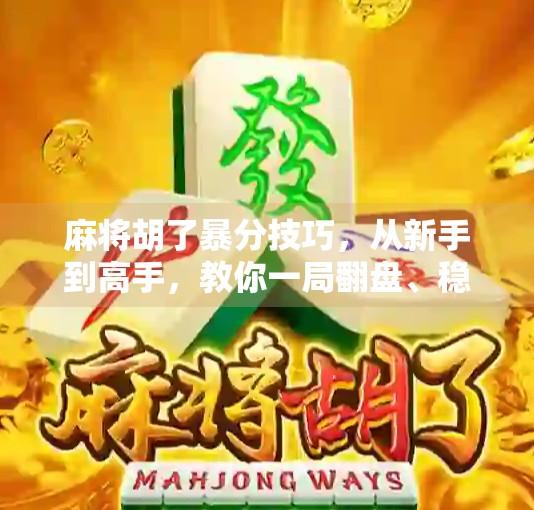 麻将胡了暴分技巧，从新手到高手，教你一局翻盘、稳赚不赔的秘诀！