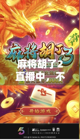 麻将胡了2直播中，不只是游戏，更是全民社交的新风口！
