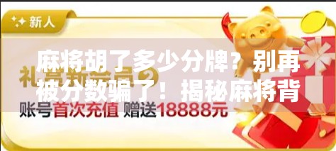 麻将胡了多少分牌？别再被分数骗了！揭秘麻将背后的真正胜负逻辑