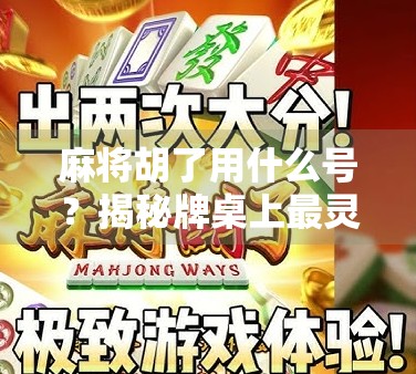 麻将胡了用什么号？揭秘牌桌上最灵验的幸运号码！