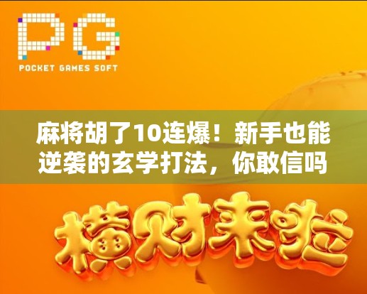 麻将胡了10连爆！新手也能逆袭的玄学打法，你敢信吗？