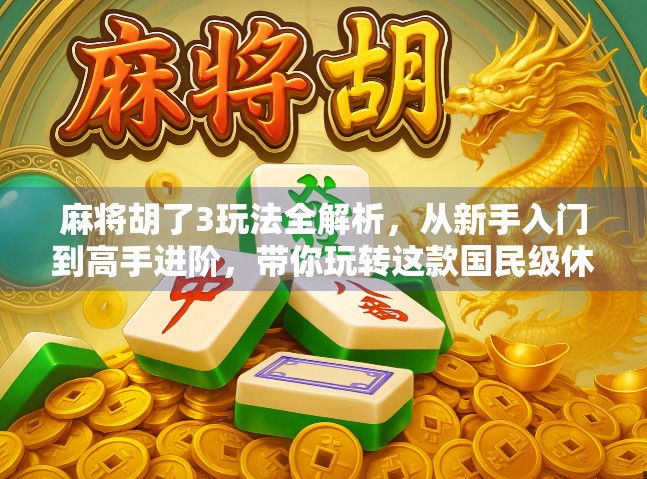 麻将胡了3玩法全解析，从新手入门到高手进阶，带你玩转这款国民级休闲游戏！