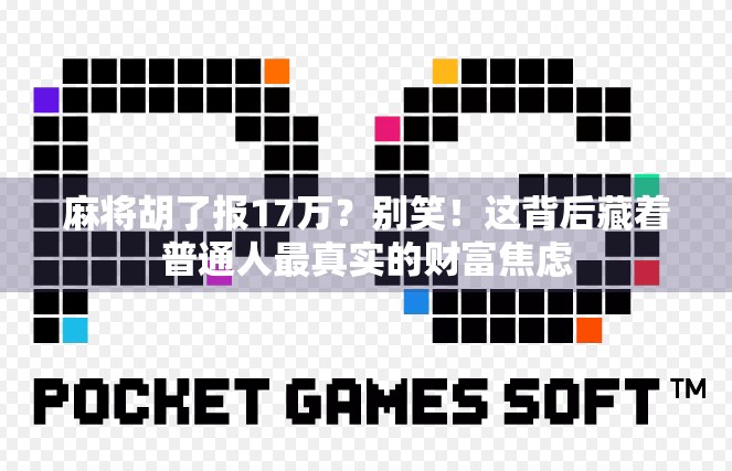麻将胡了报17万？别笑！这背后藏着普通人最真实的财富焦虑