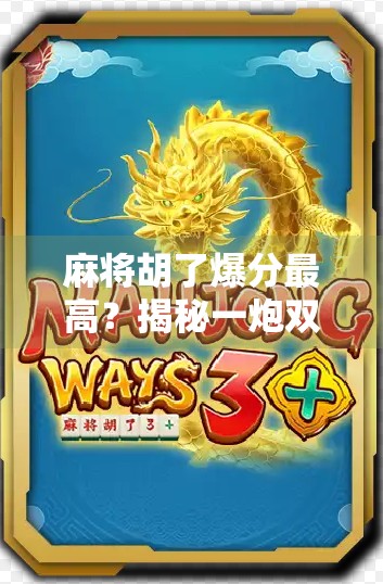 麻将胡了爆分最高？揭秘一炮双响背后的财富密码与心理博弈！