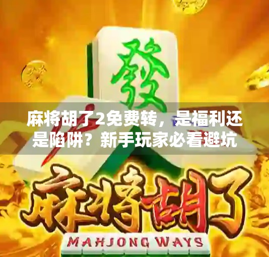 麻将胡了2免费转，是福利还是陷阱？新手玩家必看避坑指南！
