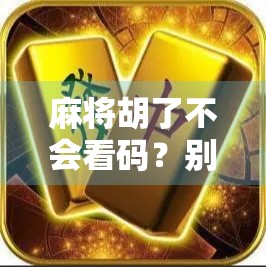 麻将胡了不会看码？别慌！新手必看的码字通关秘籍，看完秒变高手！