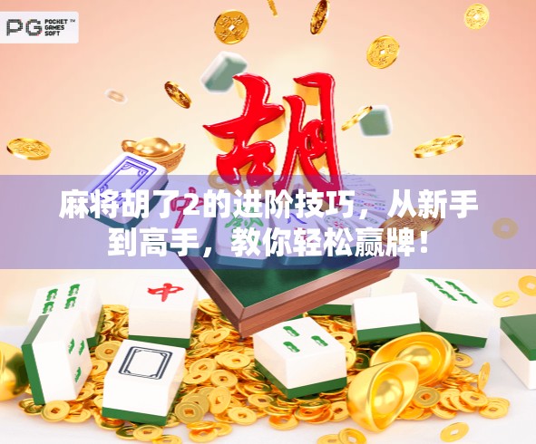 麻将胡了2的进阶技巧，从新手到高手，教你轻松赢牌！