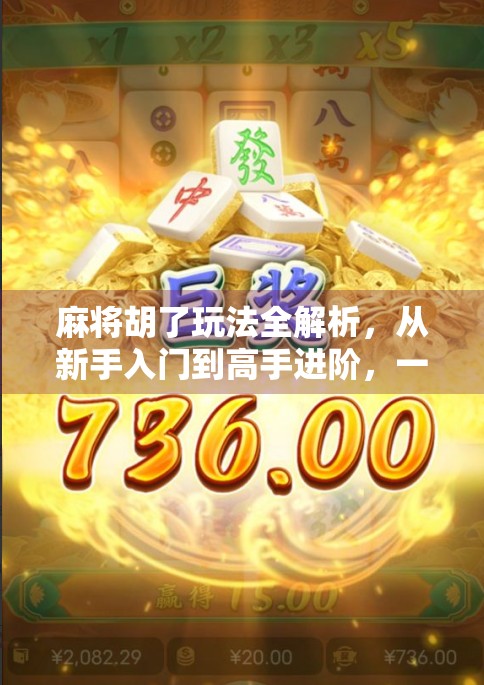 麻将胡了玩法全解析，从新手入门到高手进阶，一文带你玩转牌具与策略！