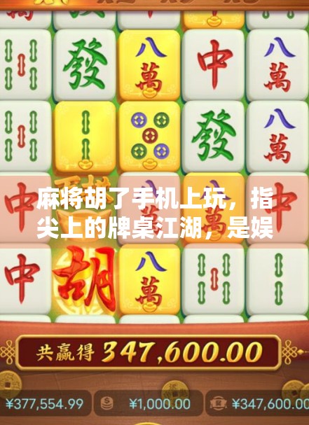 麻将胡了手机上玩，指尖上的牌桌江湖，是娱乐还是沉迷？