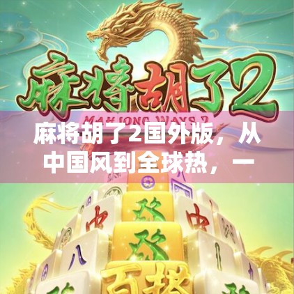 麻将胡了2国外版，从中国风到全球热，一款国产游戏如何征服世界玩家？