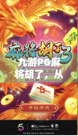 九游PG麻将胡了，从娱乐到社交，一款国民级麻将游戏如何重塑移动休闲新生态？