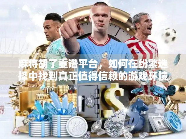 麻将胡了靠谱平台，如何在纷繁选择中找到真正值得信赖的游戏环境？