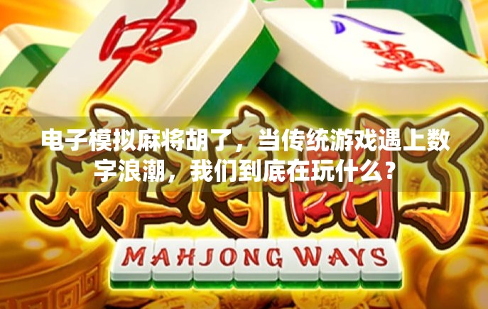 电子模拟麻将胡了，当传统游戏遇上数字浪潮，我们到底在玩什么？
