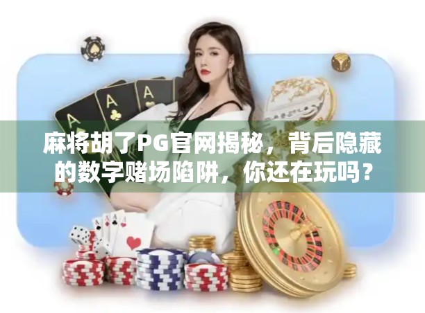麻将胡了PG官网揭秘，背后隐藏的数字赌场陷阱，你还在玩吗？
