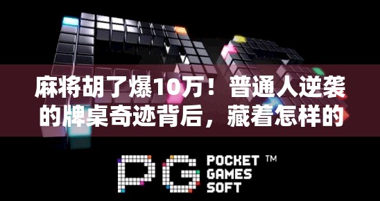 麻将胡了爆10万！普通人逆袭的牌桌奇迹背后，藏着怎样的财富密码？