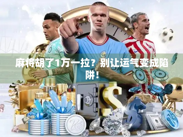 麻将胡了1万一拉？别让运气变成陷阱！