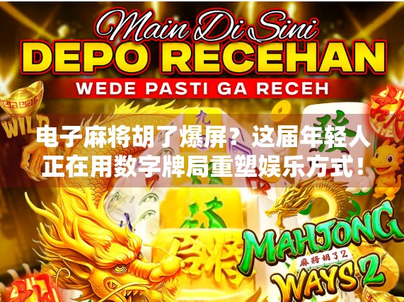 电子麻将胡了爆屏？这届年轻人正在用数字牌局重塑娱乐方式！