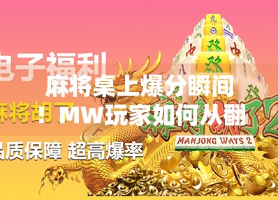 麻将桌上爆分瞬间！MW玩家如何从翻盘到狂喜？揭秘胡牌背后的策略与运气博弈！
