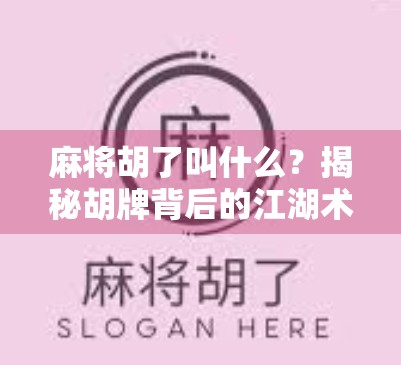 麻将胡了叫什么?揭秘胡牌背后的江湖术语与文化密码! 麻将胡了叫什么?揭秘胡牌背后的江湖术语与文化密码!