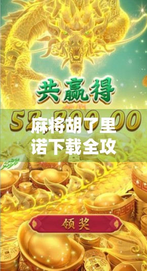 麻将胡了里诺下载全攻略，新手必看，轻松上手不踩坑！