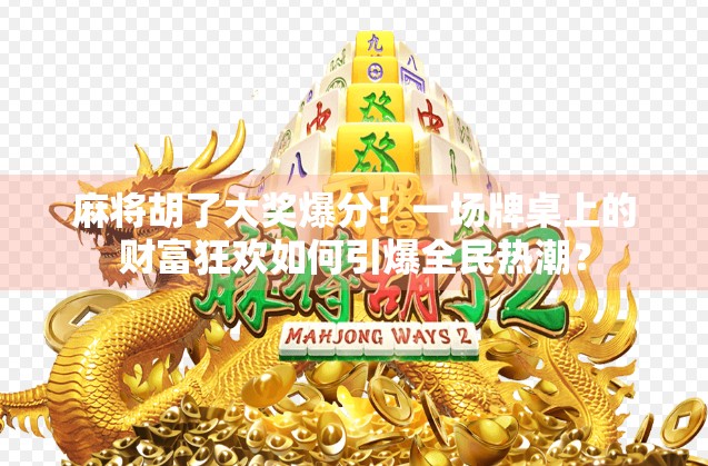 麻将胡了大奖爆分！一场牌桌上的财富狂欢如何引爆全民热潮？