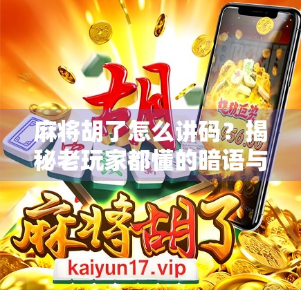 麻将胡了怎么讲码？揭秘老玩家都懂的暗语与社交潜规则！