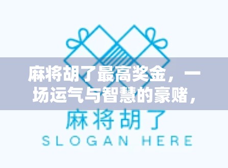 麻将胡了最高奖金，一场运气与智慧的豪赌，你敢不敢玩？