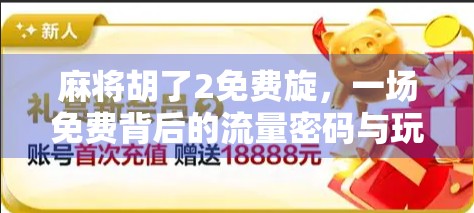 麻将胡了2免费旋，一场免费背后的流量密码与玩家陷阱？