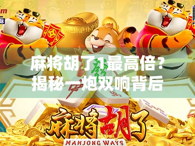 麻将胡了1最高倍？揭秘一炮双响背后的玄机与玩家心态！