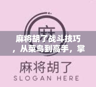 麻将胡了战斗技巧，从菜鸟到高手，掌握这5大核心策略就能赢！